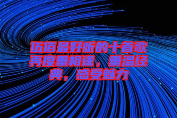 伍佰最好聽的十首歌再度重相逢，重溫經(jīng)典，感受魅力