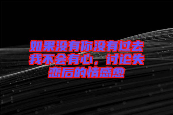 如果沒(méi)有你沒(méi)有過(guò)去我不會(huì)有心，討論失戀后的情感愈