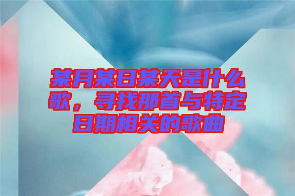 某月某日某天是什么歌，尋找那首與特定日期相關(guān)的歌曲