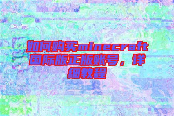 如何購買minecraft國際版正版賬號，詳細(xì)教程