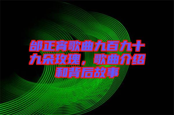 邰正宵歌曲九百九十九朵玫瑰，歌曲介紹和背后故事