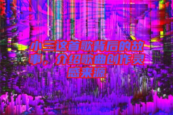 小三這首歌背后的故事，介紹歌曲創(chuàng)作靈感來源