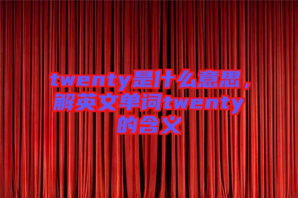 twenty是什么意思，解英文單詞twenty的含義