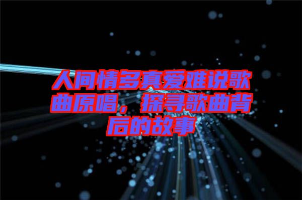 人間情多真愛難說歌曲原唱，探尋歌曲背后的故事