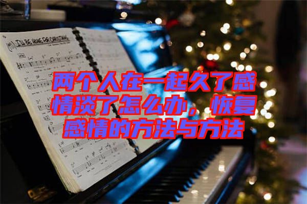 兩個人在一起久了感情淡了怎么辦，恢復(fù)感情的方法與方法