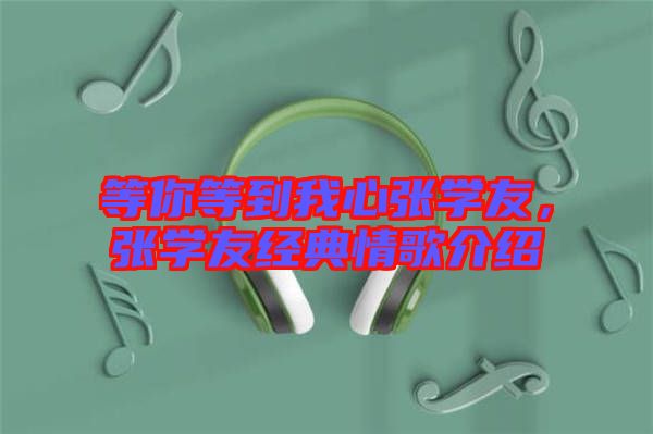 等你等到我心張學(xué)友，張學(xué)友經(jīng)典情歌介紹