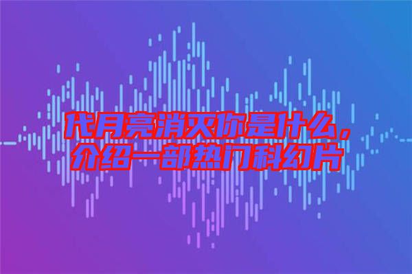 代月亮消滅你是什么，介紹一部熱門(mén)科幻片