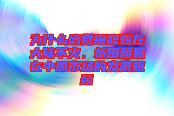 為什么感覺田馥甄在大陸不火，析田馥甄在中國市場的發(fā)展瓶頸