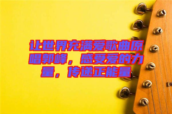 讓世界充滿愛歌曲原唱郭峰，感受愛的力量，傳遞正能量
