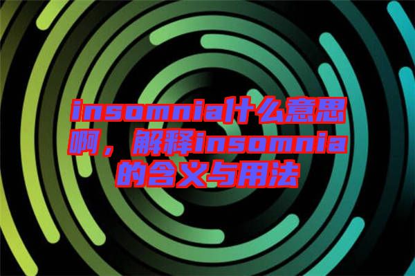 insomnia什么意思啊，解釋insomnia的含義與用法