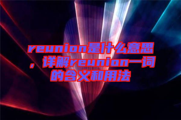 reunion是什么意思，詳解reunion一詞的含義和用法