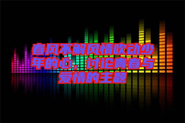 春風(fēng)不解風(fēng)情吹動(dòng)少年的心，討論青春與愛(ài)情的主題