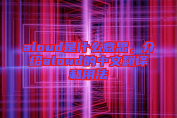 aloud是什么意思，介紹aloud的中文翻譯和用法