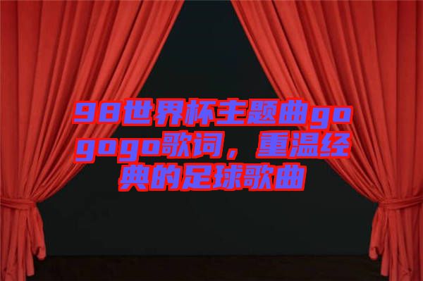 98世界杯主題曲gogogo歌詞，重溫經(jīng)典的足球歌曲