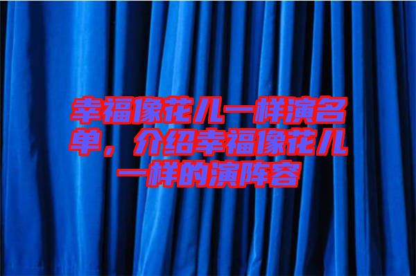幸福像花兒一樣演名單，介紹幸福像花兒一樣的演陣容