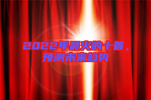 2022年最火的十首，預(yù)測未來趨勢