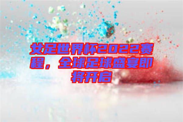 女足世界杯2022賽程，全球足球盛宴即將開啟