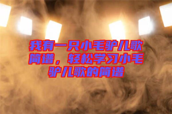 我有一只小毛驢兒歌簡(jiǎn)譜，輕松學(xué)習(xí)小毛驢兒歌的簡(jiǎn)譜