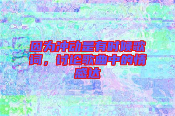 因?yàn)闆_動(dòng)是有時(shí)候歌詞，討論歌曲中的情感達(dá)