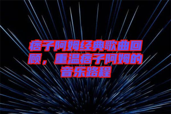 痞子阿姆經(jīng)典歌曲回顧，重溫痞子阿姆的音樂路程
