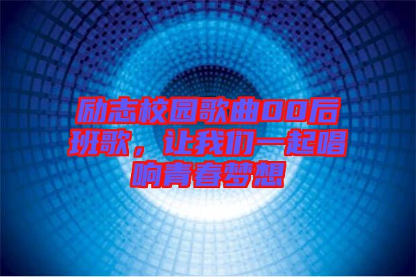 勵(lì)志校園歌曲00后班歌，讓我們一起唱響青春夢(mèng)想