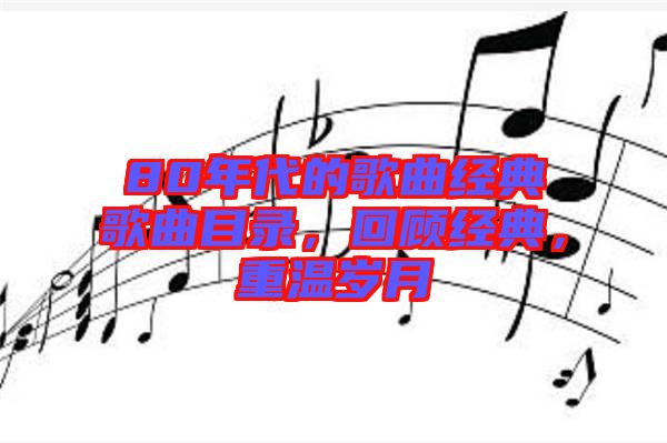 80年代的歌曲經(jīng)典歌曲目錄，回顧經(jīng)典，重溫歲月