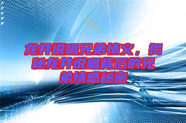 龍井說(shuō)唱兄弟情義，揭秘龍井說(shuō)唱背后的兄弟情感秘密