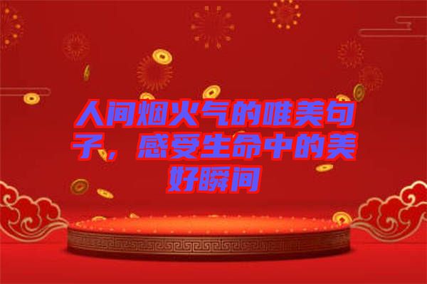 人間煙火氣的唯美句子，感受生命中的美好瞬間