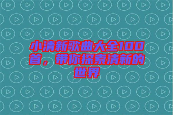 小清新歌曲大全100首，帶你探索清新的世界
