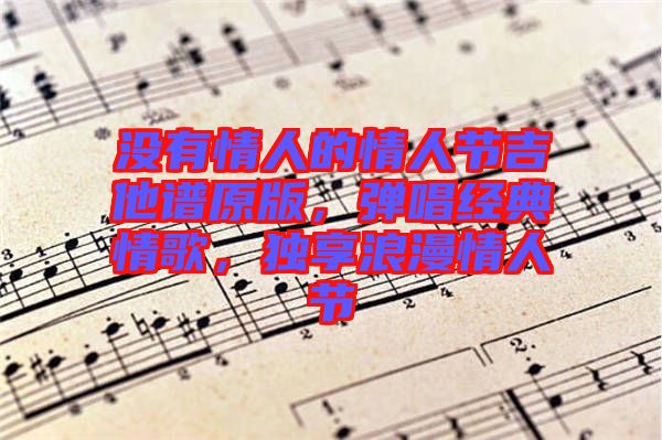沒有情人的情人節(jié)吉他譜原版，彈唱經(jīng)典情歌，獨(dú)享浪漫情人節(jié)