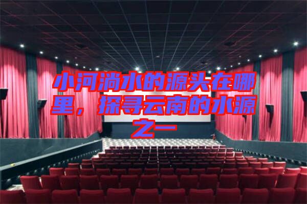 小河淌水的源頭在哪里，探尋云南的水源之一