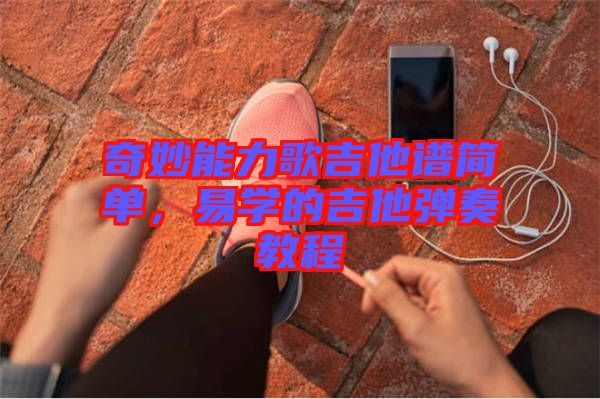 奇妙能力歌吉他譜簡單，易學(xué)的吉他彈奏教程