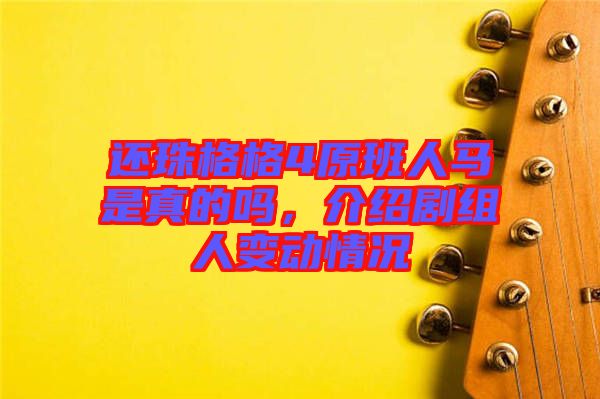 還珠格格4原班人馬是真的嗎，介紹劇組人變動(dòng)情況