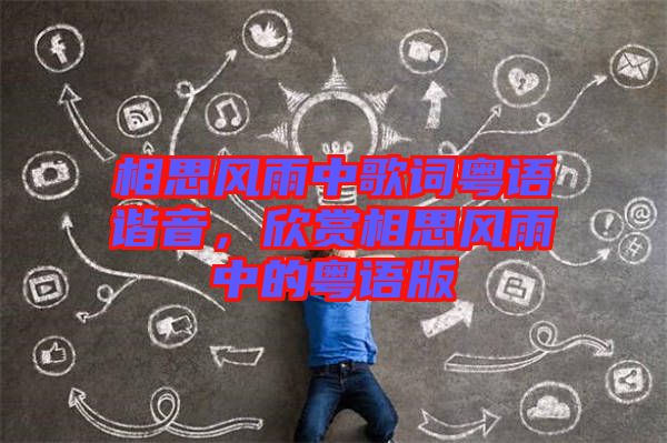 相思風(fēng)雨中歌詞粵語諧音，欣賞相思風(fēng)雨中的粵語版