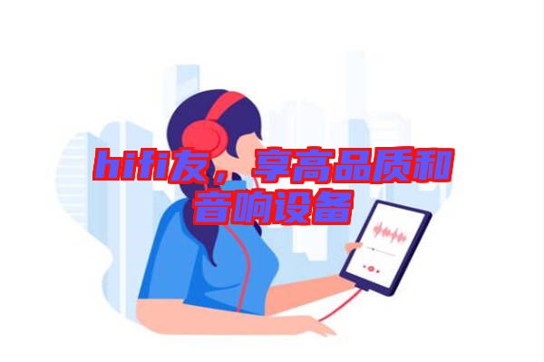 hifi友，享高品質(zhì)和音響設(shè)備