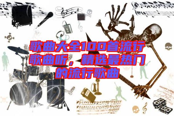 歌曲大全100首流行歌曲聽，精選最熱門的流行歌曲