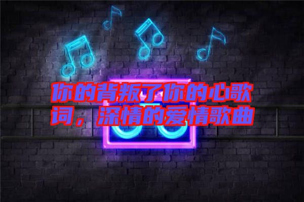 你的背叛了你的心歌詞，深情的愛情歌曲
