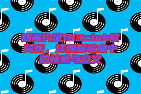 甜蜜約定183club歌詞析，詳細(xì)解歌曲中的情感與意義