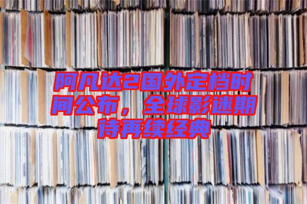 阿凡達(dá)2國外定檔時間公布，全球影迷期待再續(xù)經(jīng)典