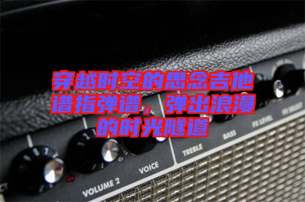 穿越時空的思念吉他譜指彈譜，彈出浪漫的時光隧道