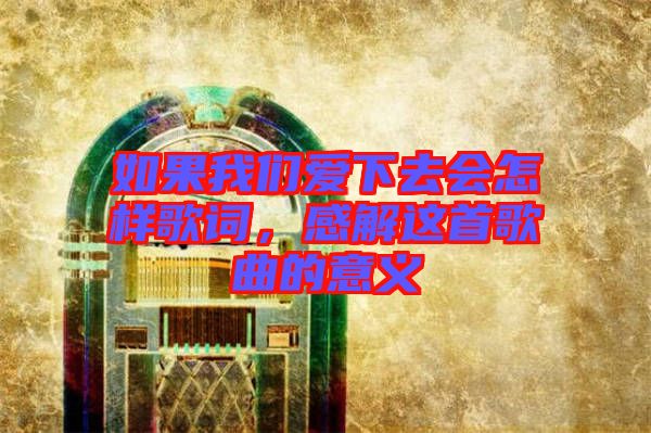 如果我們愛下去會(huì)怎樣歌詞，感解這首歌曲的意義