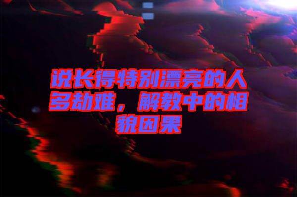 說(shuō)長(zhǎng)得特別漂亮的人多劫難，解教中的相貌因果
