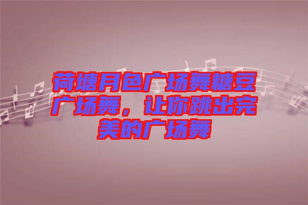 荷塘月色廣場(chǎng)舞糖豆廣場(chǎng)舞，讓你跳出完美的廣場(chǎng)舞