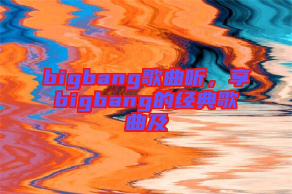 bigbang歌曲聽，享bigbang的經(jīng)典歌曲及