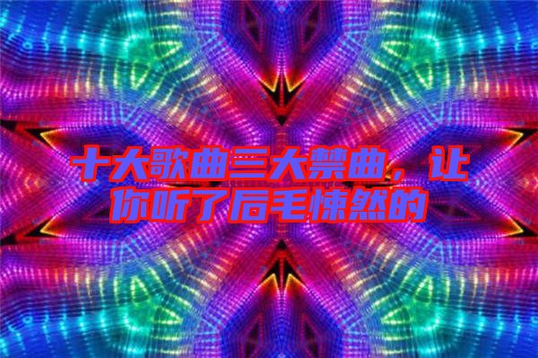 十大歌曲三大禁曲，讓你聽了后毛悚然的