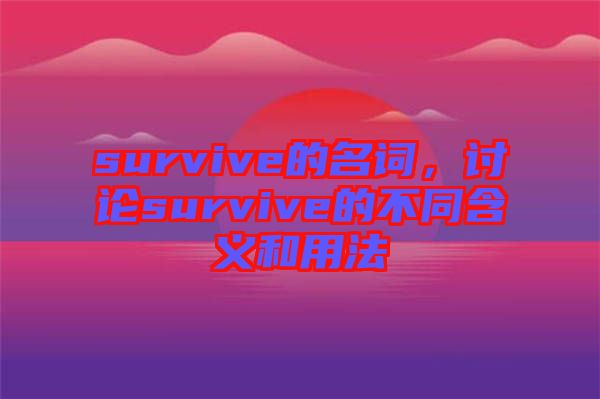 survive的名詞，討論survive的不同含義和用法