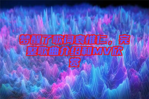 夢醒了歌詞袁惟仁，完整歌曲介紹和MV欣賞