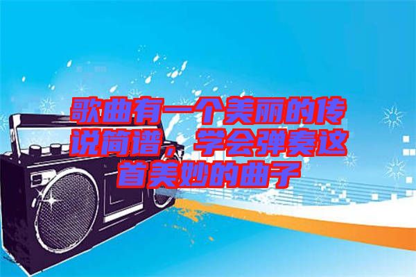 歌曲有一個美麗的傳說簡譜，學(xué)會彈奏這首美妙的曲子