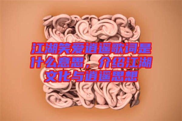 江湖笑愛逍遙歌詞是什么意思，介紹江湖文化與逍遙思想