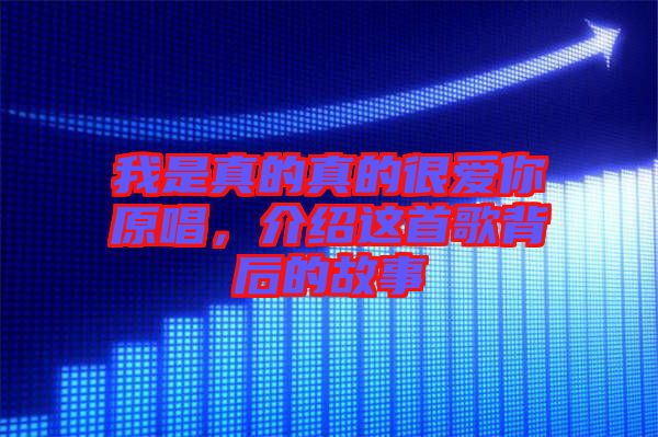 我是真的真的很愛你原唱，介紹這首歌背后的故事